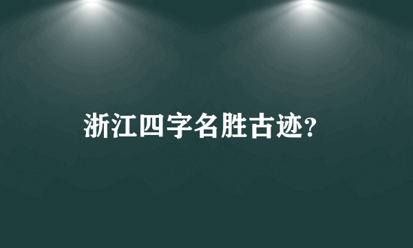 浙江四字名胜古迹？