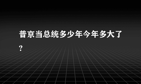 普京当总统多少年今年多大了?