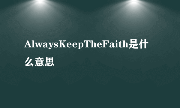 AlwaysKeepTheFaith是什么意思