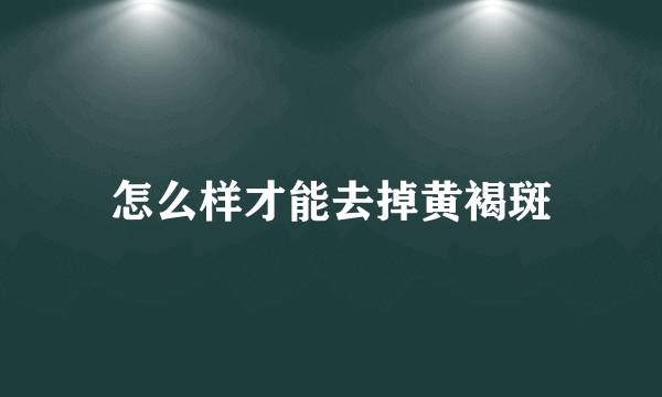 怎么样才能去掉黄褐斑