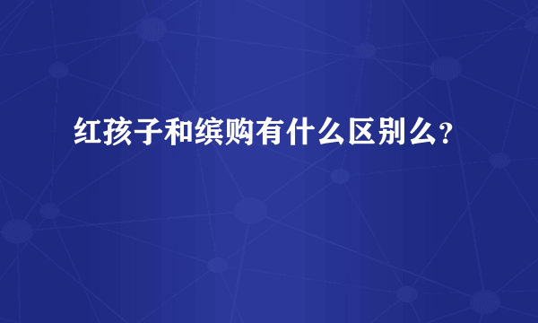 红孩子和缤购有什么区别么？