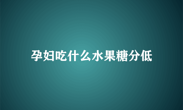 孕妇吃什么水果糖分低