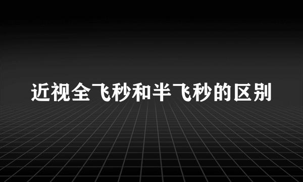 近视全飞秒和半飞秒的区别