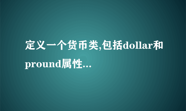 定义一个货币类,包括dollar和pround属性，分别代表货币对美元和英镑的汇率，set（）成员函数可设定汇率。