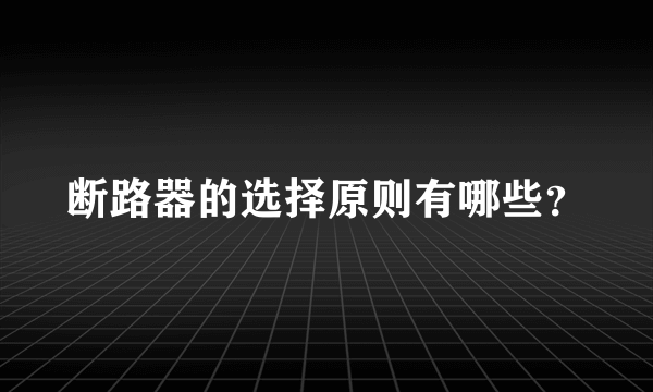 断路器的选择原则有哪些？