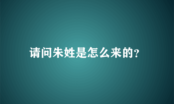 请问朱姓是怎么来的？