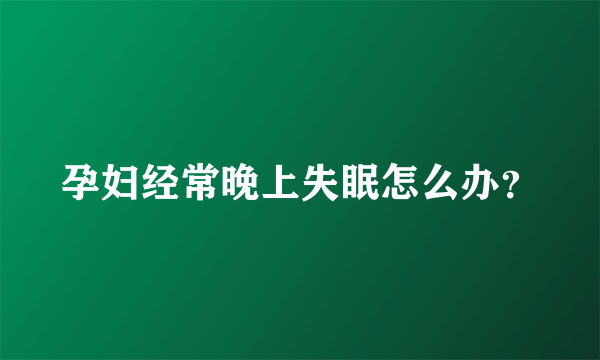 孕妇经常晚上失眠怎么办？