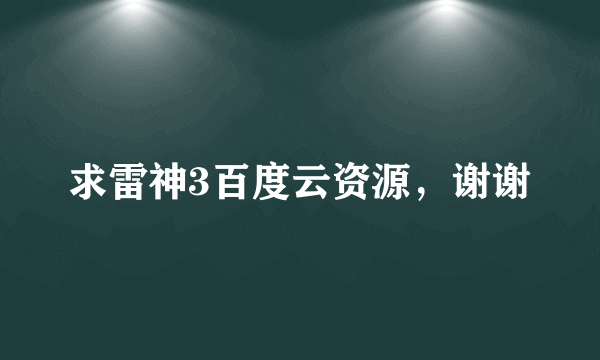 求雷神3百度云资源，谢谢