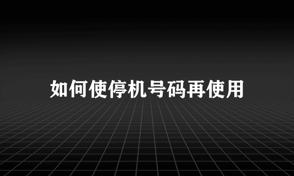 如何使停机号码再使用