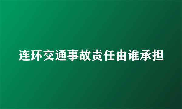 连环交通事故责任由谁承担