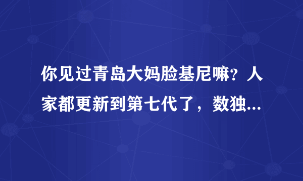 你见过青岛大妈脸基尼嘛？人家都更新到第七代了，数独马上赶超苹果？