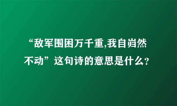 “敌军围困万千重,我自岿然不动”这句诗的意思是什么？