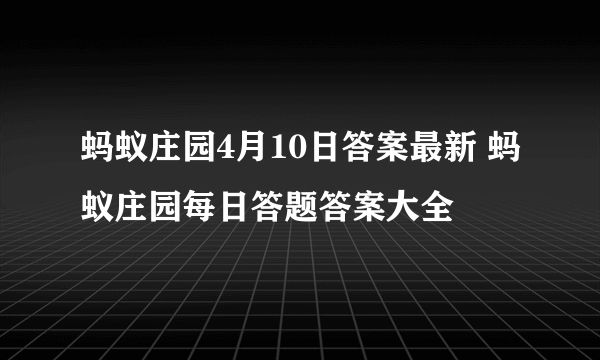 蚂蚁庄园4月10日答案最新 蚂蚁庄园每日答题答案大全