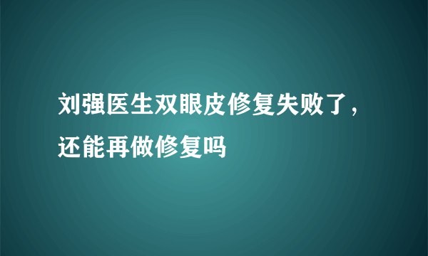 刘强医生双眼皮修复失败了，还能再做修复吗