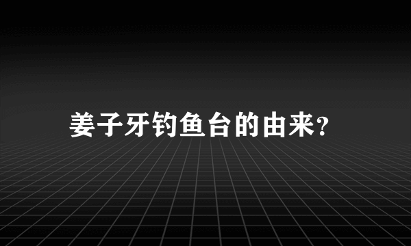 姜子牙钓鱼台的由来？