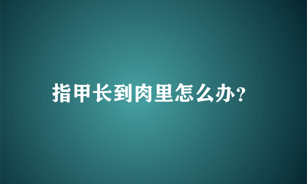 指甲长到肉里怎么办？