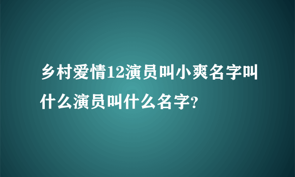 乡村爱情12演员叫小爽名字叫什么演员叫什么名字？