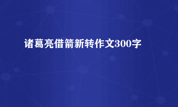 诸葛亮借箭新转作文300字