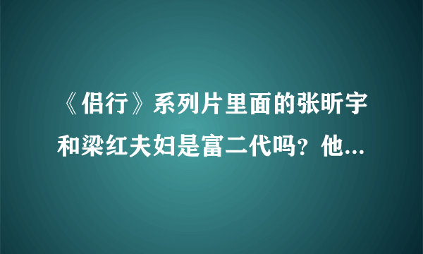 《侣行》系列片里面的张昕宇和梁红夫妇是富二代吗？他们旅行的资金来自哪里？