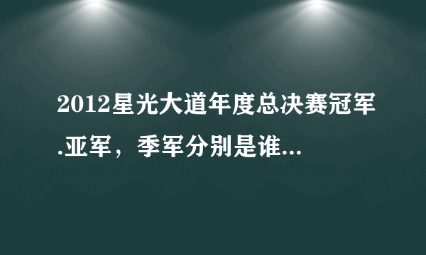 2012星光大道年度总决赛冠军.亚军，季军分别是谁？求大神帮助