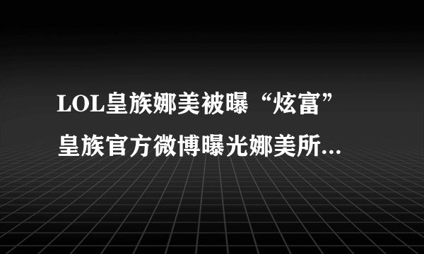 LOL皇族娜美被曝“炫富” 皇族官方微博曝光娜美所穿战靴价值不菲