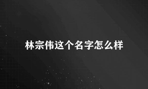 林宗伟这个名字怎么样