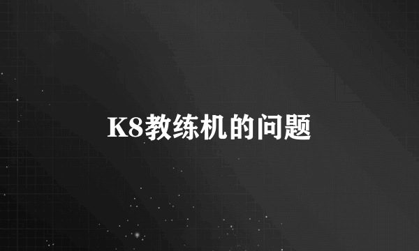 K8教练机的问题