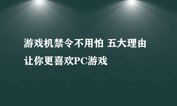 游戏机禁令不用怕 五大理由让你更喜欢PC游戏