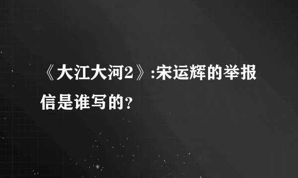 《大江大河2》:宋运辉的举报信是谁写的？