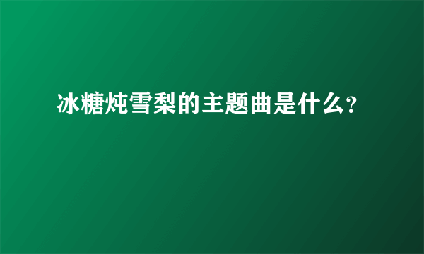 冰糖炖雪梨的主题曲是什么？