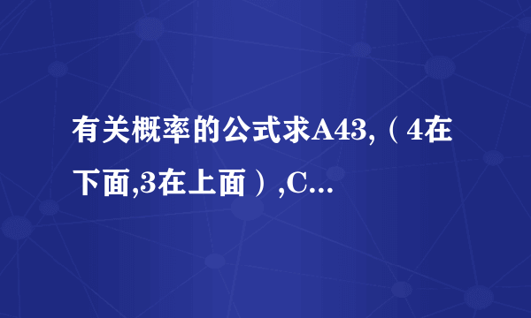 有关概率的公式求A43,（4在下面,3在上面）,C43,c52,c65.请顺便给出公式,