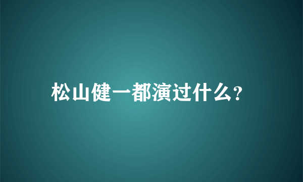 松山健一都演过什么？