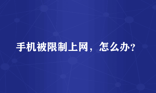 手机被限制上网，怎么办？