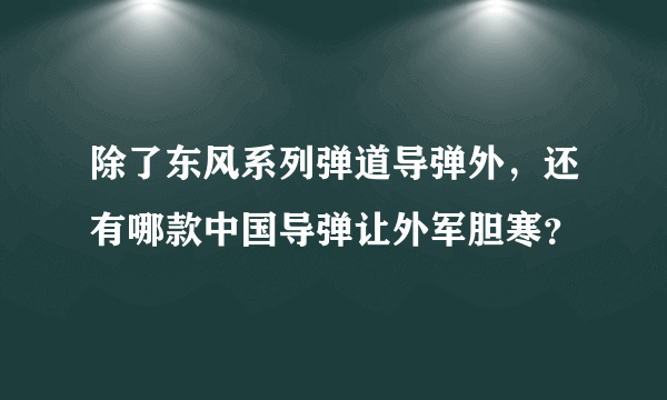 除了东风系列弹道导弹外，还有哪款中国导弹让外军胆寒？