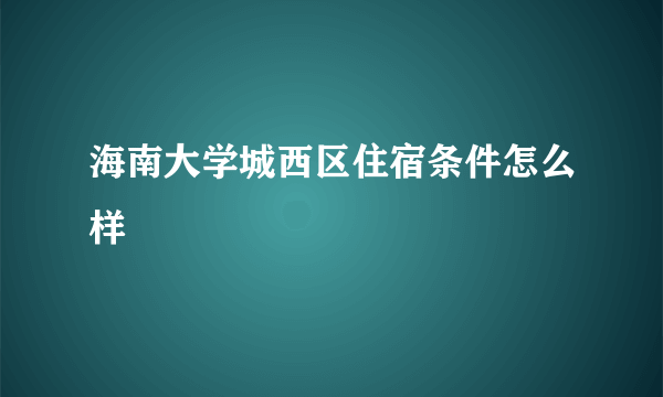 海南大学城西区住宿条件怎么样