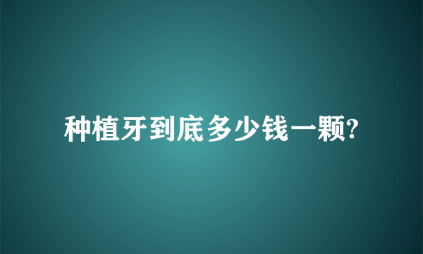 种植牙到底多少钱一颗?