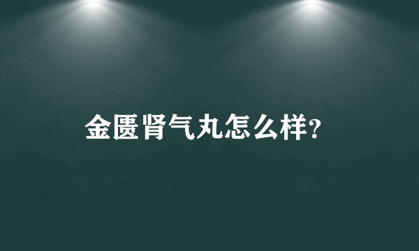 金匮肾气丸怎么样？