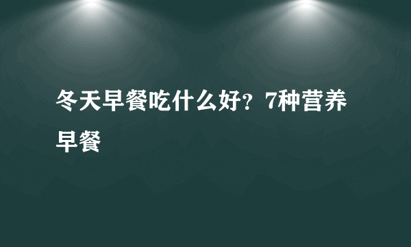 冬天早餐吃什么好？7种营养早餐