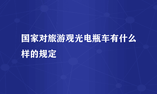 国家对旅游观光电瓶车有什么样的规定