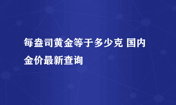 每盎司黄金等于多少克 国内金价最新查询