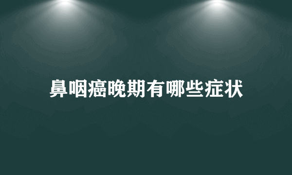 鼻咽癌晚期有哪些症状