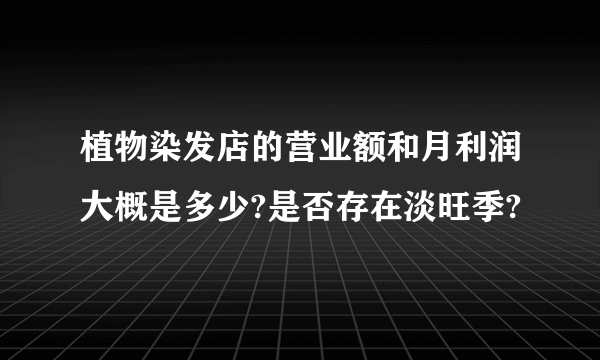 植物染发店的营业额和月利润大概是多少?是否存在淡旺季?