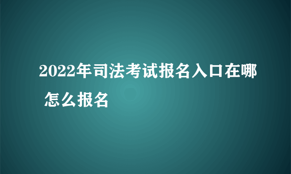 2022年司法考试报名入口在哪 怎么报名