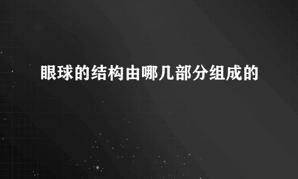 眼球的结构由哪几部分组成的