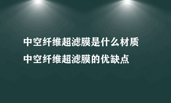 中空纤维超滤膜是什么材质 中空纤维超滤膜的优缺点