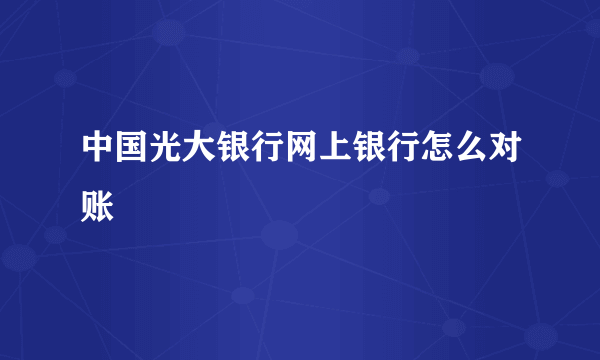 中国光大银行网上银行怎么对账