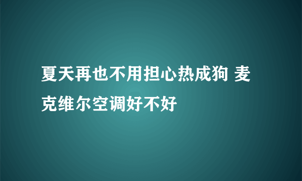 夏天再也不用担心热成狗 麦克维尔空调好不好