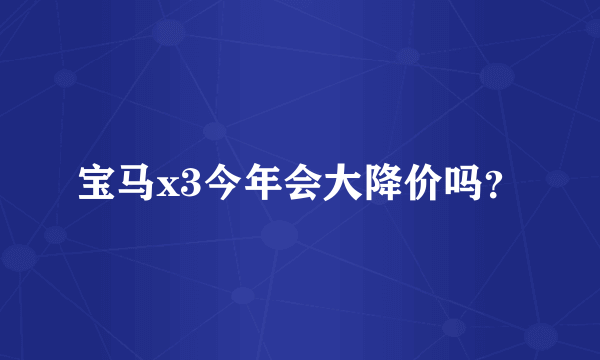 宝马x3今年会大降价吗？