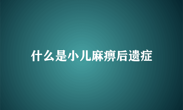 什么是小儿麻痹后遗症