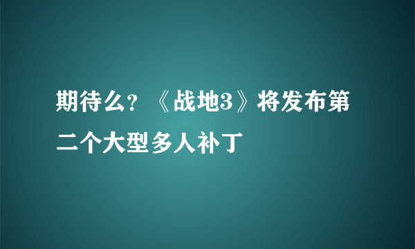 期待么？《战地3》将发布第二个大型多人补丁